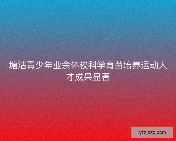 塘沽青少年业余体校科学育苗培养运动人才成果显著