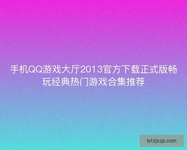 手机QQ游戏大厅2013官方下载正式版畅玩经典热门游戏合集推荐