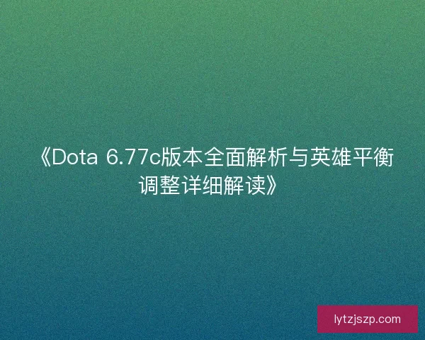 《Dota 6.77c版本全面解析与英雄平衡调整详细解读》