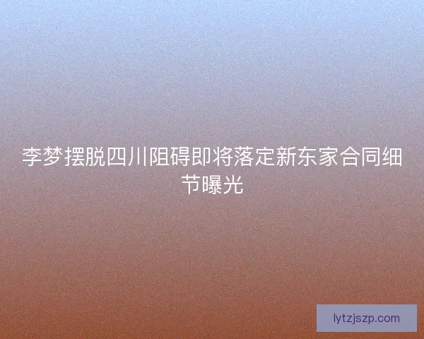 李梦摆脱四川阻碍即将落定新东家合同细节曝光